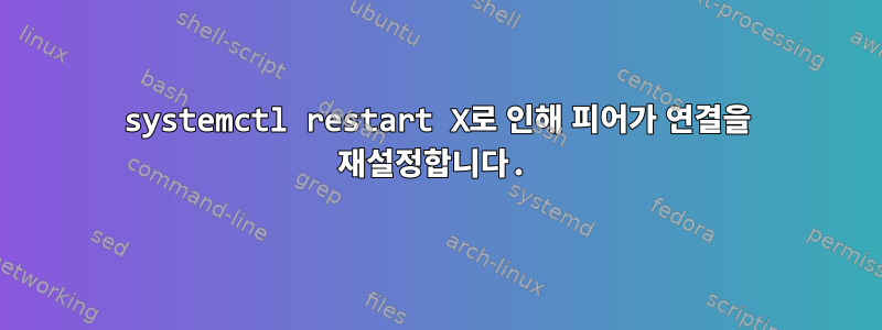 systemctl restart X로 인해 피어가 연결을 재설정합니다.