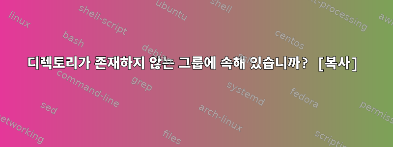 디렉토리가 존재하지 않는 그룹에 속해 있습니까? [복사]