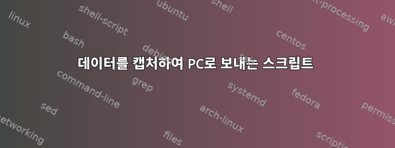 데이터를 캡처하여 PC로 보내는 스크립트