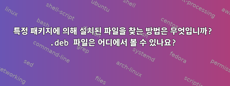 특정 패키지에 의해 설치된 파일을 찾는 방법은 무엇입니까? .deb 파일은 어디에서 볼 수 있나요?