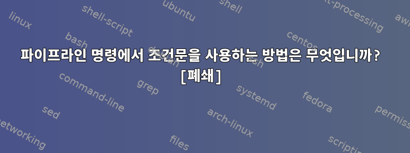 파이프라인 명령에서 조건문을 사용하는 방법은 무엇입니까? [폐쇄]