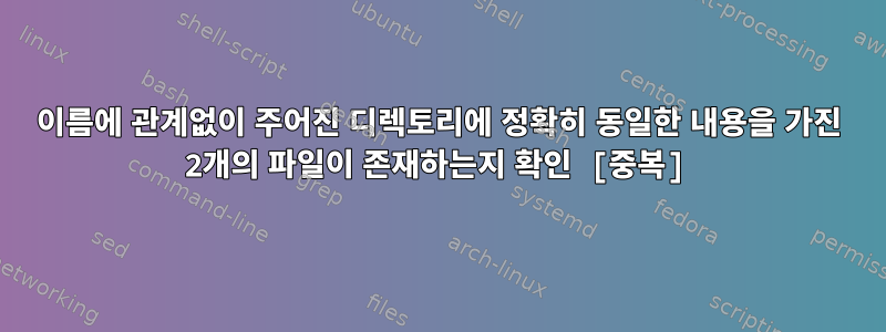 이름에 관계없이 주어진 디렉토리에 정확히 동일한 내용을 가진 2개의 파일이 존재하는지 확인 [중복]