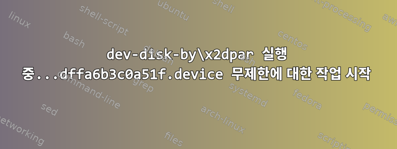 dev-disk-by\x2dpar 실행 중...dffa6b3c0a51f.device 무제한에 대한 작업 시작