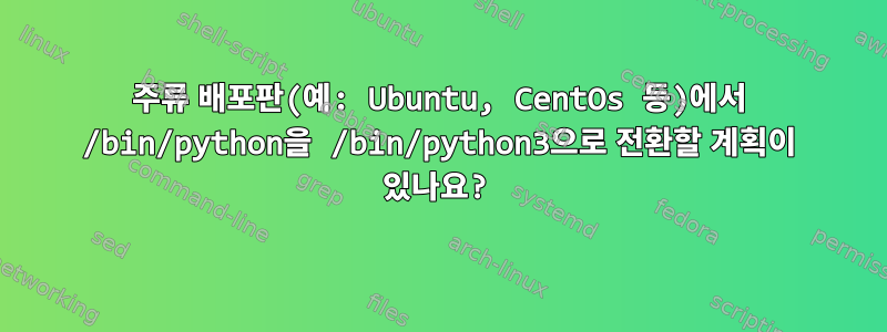 주류 배포판(예: Ubuntu, CentOs 등)에서 /bin/python을 /bin/python3으로 전환할 계획이 있나요?