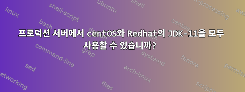 프로덕션 서버에서 centOS와 Redhat의 JDK-11을 모두 사용할 수 있습니까?