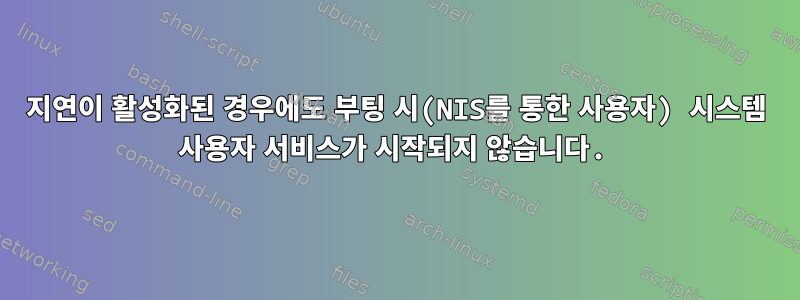 지연이 활성화된 경우에도 부팅 시(NIS를 통한 사용자) 시스템 사용자 서비스가 시작되지 않습니다.