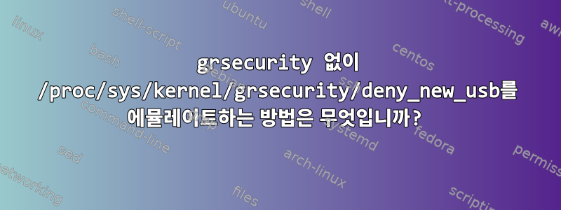 grsecurity 없이 /proc/sys/kernel/grsecurity/deny_new_usb를 에뮬레이트하는 방법은 무엇입니까?