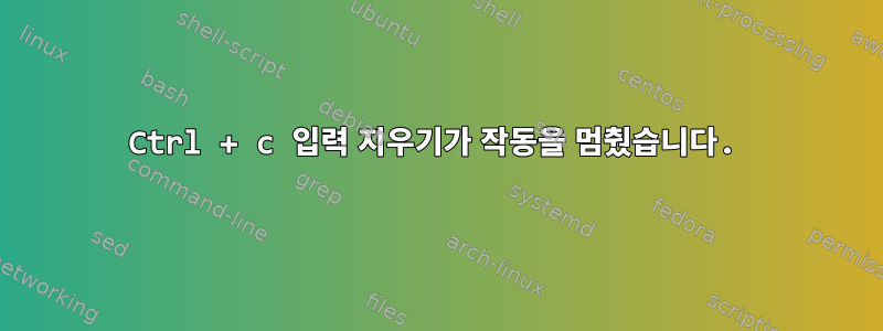 Ctrl + c 입력 지우기가 작동을 멈췄습니다.