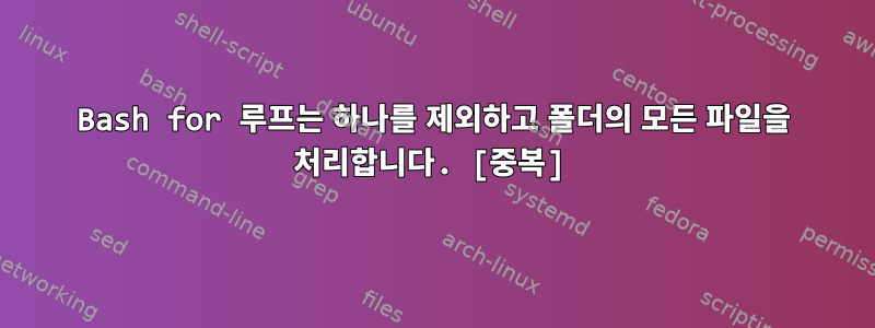 Bash for 루프는 하나를 제외하고 폴더의 모든 파일을 처리합니다. [중복]