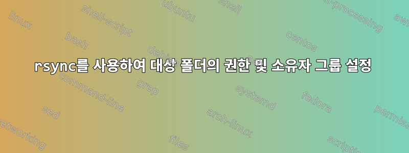 rsync를 사용하여 대상 폴더의 권한 및 소유자 그룹 설정