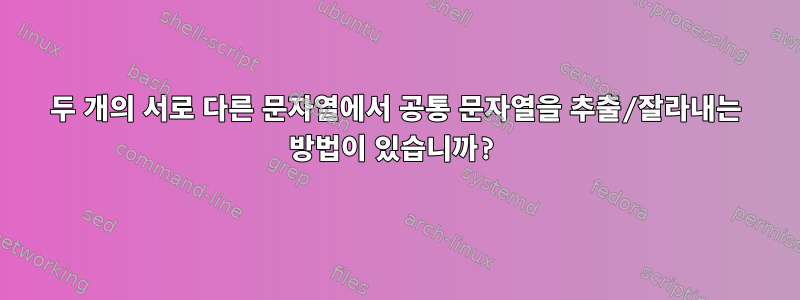 두 개의 서로 다른 문자열에서 공통 문자열을 추출/잘라내는 방법이 있습니까?