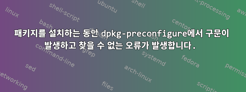 패키지를 설치하는 동안 dpkg-preconfigure에서 구문이 발생하고 찾을 수 없는 오류가 발생합니다.