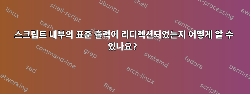 스크립트 내부의 표준 출력이 리디렉션되었는지 어떻게 알 수 있나요?