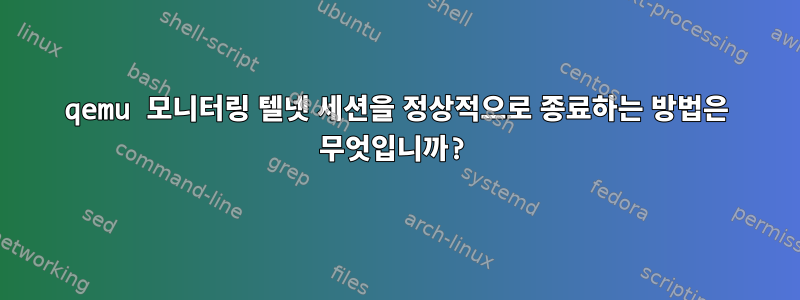 qemu 모니터링 텔넷 세션을 정상적으로 종료하는 방법은 무엇입니까?