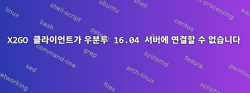 X2GO 클라이언트가 우분투 16.04 서버에 연결할 수 없습니다