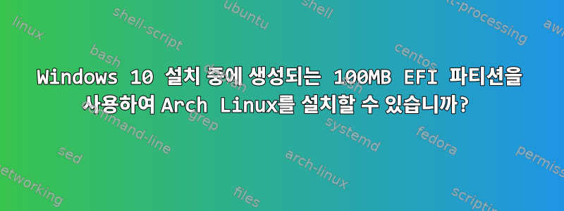 Windows 10 설치 중에 생성되는 100MB EFI 파티션을 사용하여 Arch Linux를 설치할 수 있습니까?