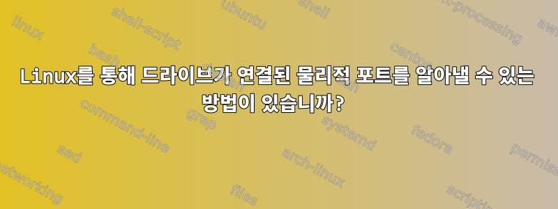 Linux를 통해 드라이브가 연결된 물리적 포트를 알아낼 수 있는 방법이 있습니까?