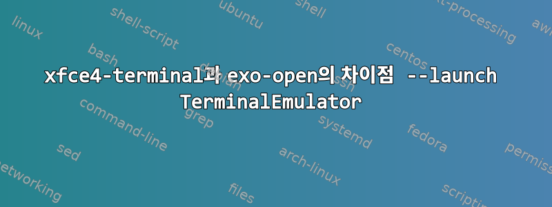 xfce4-terminal과 exo-open의 차이점 --launch TerminalEmulator