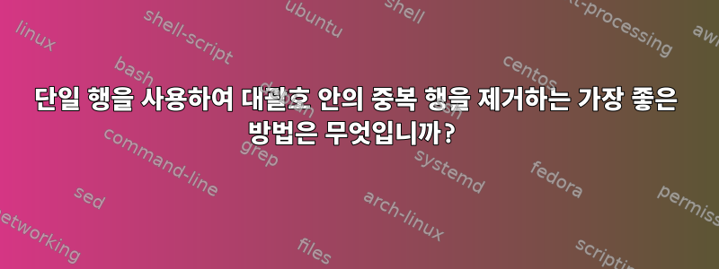 단일 행을 사용하여 대괄호 안의 중복 행을 제거하는 가장 좋은 방법은 무엇입니까?