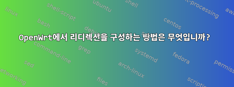 OpenWrt에서 리디렉션을 구성하는 방법은 무엇입니까?