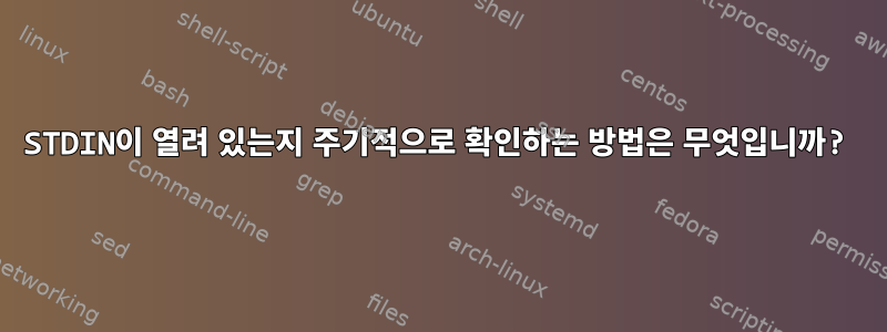 STDIN이 열려 있는지 주기적으로 확인하는 방법은 무엇입니까?