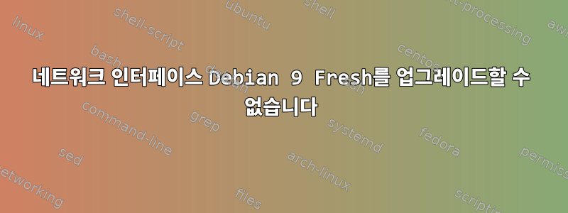 네트워크 인터페이스 Debian 9 Fresh를 업그레이드할 수 없습니다