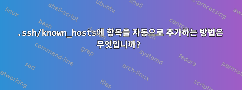 .ssh/known_hosts에 항목을 자동으로 추가하는 방법은 무엇입니까?