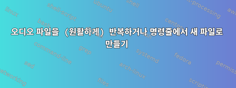 오디오 파일을 (원활하게) 반복하거나 명령줄에서 새 파일로 만들기