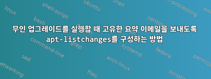 무인 업그레이드를 실행할 때 고유한 요약 이메일을 보내도록 apt-listchanges를 구성하는 방법