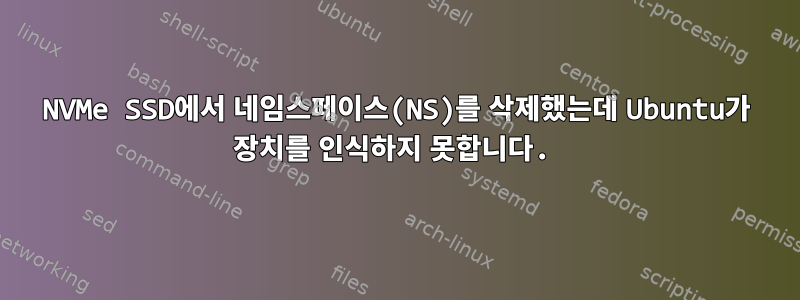 NVMe SSD에서 네임스페이스(NS)를 삭제했는데 Ubuntu가 장치를 인식하지 못합니다.