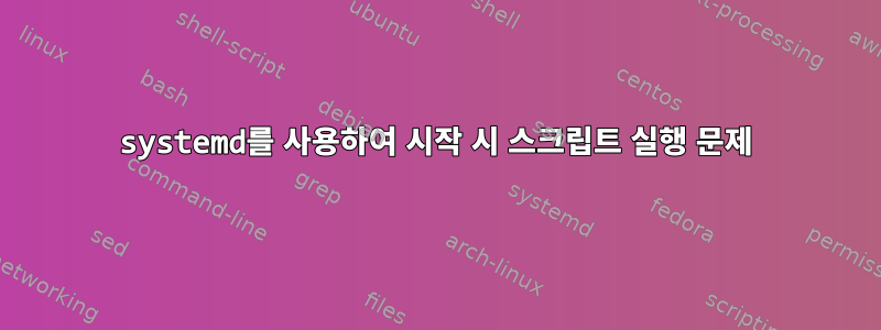 systemd를 사용하여 시작 시 스크립트 실행 문제