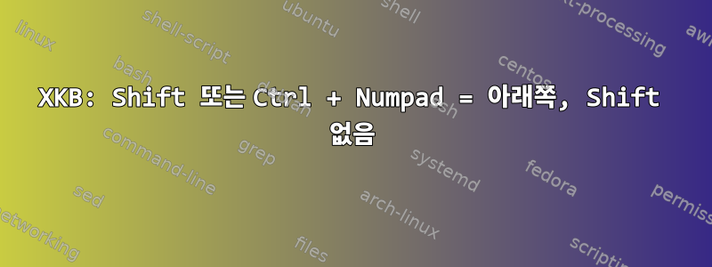 XKB: Shift 또는 Ctrl + Numpad = 아래쪽, Shift 없음