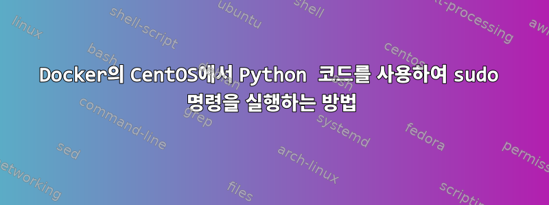 Docker의 CentOS에서 Python 코드를 사용하여 sudo 명령을 실행하는 방법