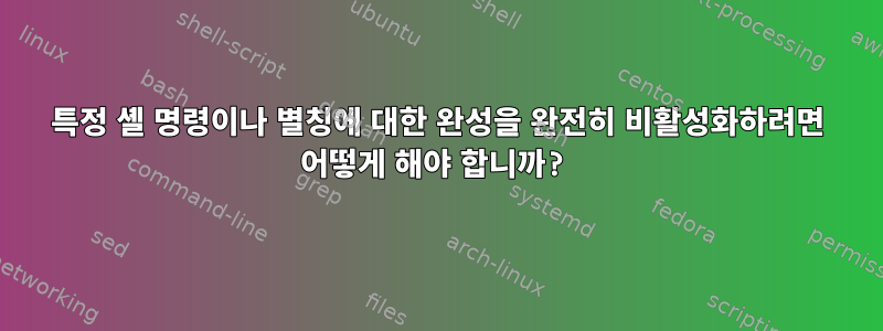 특정 셸 명령이나 별칭에 대한 완성을 완전히 비활성화하려면 어떻게 해야 합니까?