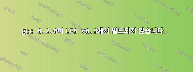 gcc 8.2.0이 LFS v8.3에서 빌드되지 않습니다.