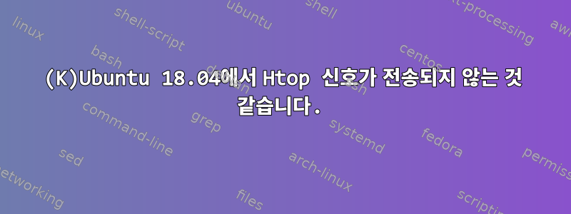 (K)Ubuntu 18.04에서 Htop 신호가 전송되지 않는 것 같습니다.