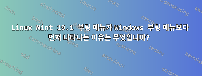 Linux Mint 19.1 부팅 메뉴가 Windows 부팅 메뉴보다 먼저 나타나는 이유는 무엇입니까?