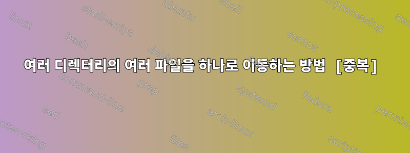 여러 디렉터리의 여러 파일을 하나로 이동하는 방법 [중복]