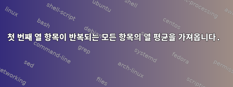 첫 번째 열 항목이 반복되는 모든 항목의 열 평균을 가져옵니다.