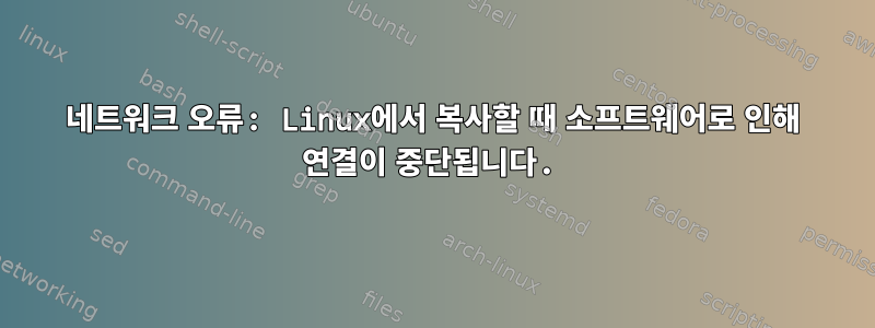 네트워크 오류: Linux에서 복사할 때 소프트웨어로 인해 연결이 중단됩니다.