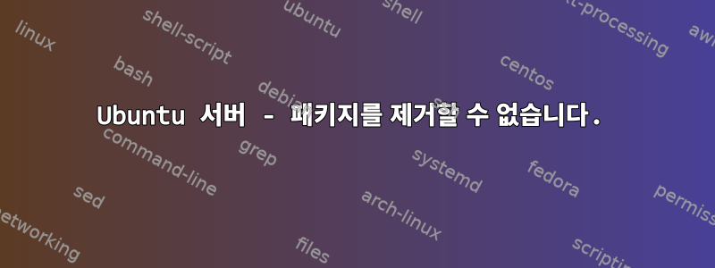 Ubuntu 서버 - 패키지를 제거할 수 없습니다.