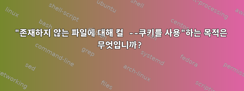 "존재하지 않는 파일에 대해 컬 --쿠키를 사용"하는 목적은 무엇입니까?