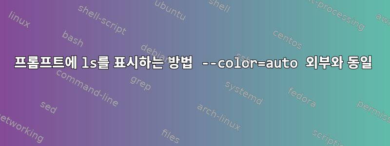 프롬프트에 ls를 표시하는 방법 --color=auto 외부와 동일