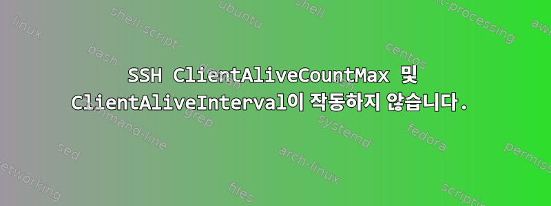 SSH ClientAliveCountMax 및 ClientAliveInterval이 작동하지 않습니다.