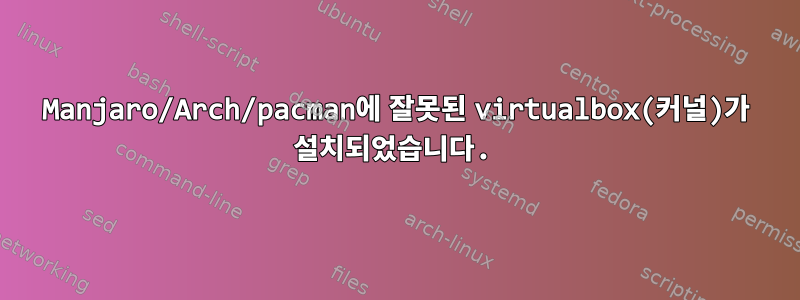 Manjaro/Arch/pacman에 잘못된 virtualbox(커널)가 설치되었습니다.