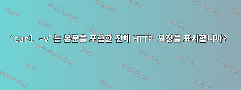 `curl -v`는 본문을 포함한 전체 HTTP 요청을 표시합니까?