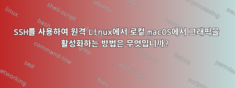 SSH를 사용하여 원격 Linux에서 로컬 macOS에서 그래픽을 활성화하는 방법은 무엇입니까?