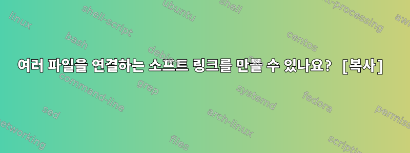 여러 파일을 연결하는 소프트 링크를 만들 수 있나요? [복사]