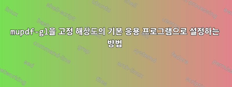 mupdf-gl을 고정 해상도의 기본 응용 프로그램으로 설정하는 방법