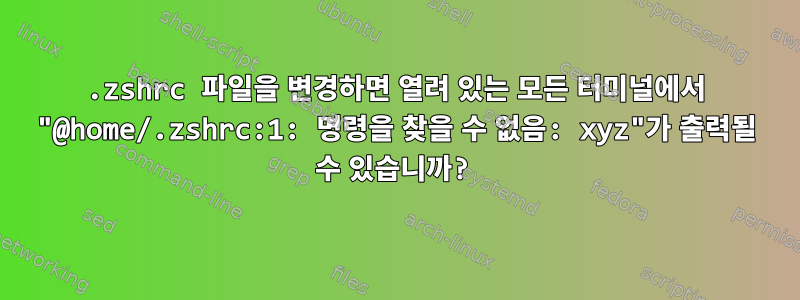 .zshrc 파일을 변경하면 열려 있는 모든 터미널에서 "@home/.zshrc:1: 명령을 찾을 수 없음: xyz"가 출력될 수 있습니까?